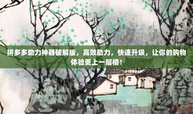 拼多多助力神器破解版,高效助力,快速升级,让你的购物体验更上一层楼!-第1张图片-拼多多助力 拼多多助力神器破解版,高效助力,快速升级,让你的购物体验更上一层楼!-第1张图片-拼多多助力