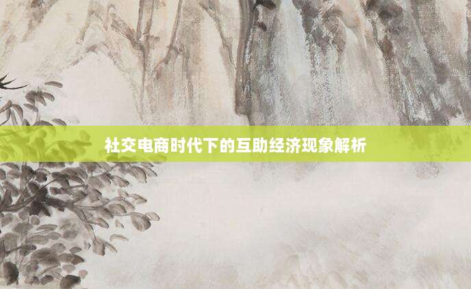 社交电商时代下的互助经济现象解析-第1张图片-拼多多助力 社交电商时代下的互助经济现象解析-第1张图片-拼多多助力