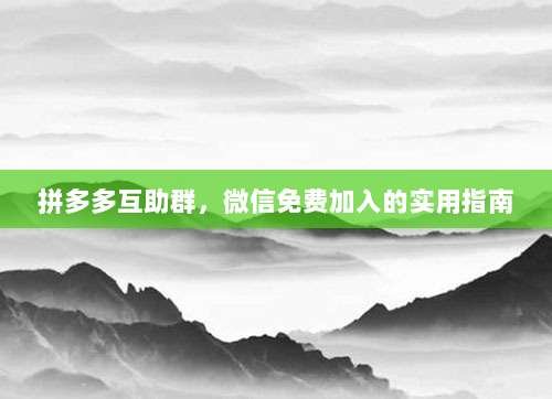拼多多互助群,微信免费加入的实用指南-第1张图片-拼多多助力 拼多多互助群,微信免费加入的实用指南-第1张图片-拼多多助力