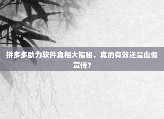 拼多多助力软件真相大揭秘,真的有效还是虚假宣传?-第1张图片-拼多多助力 拼多多助力软件真相大揭秘,真的有效还是虚假宣传?-第1张图片-拼多多助力