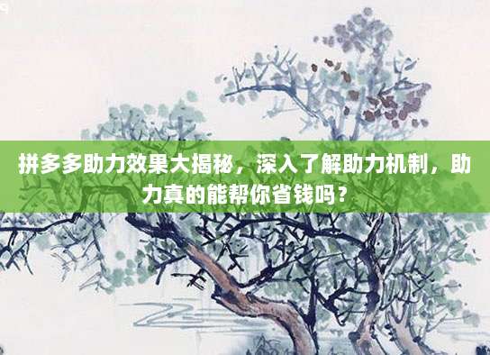 拼多多助力效果大揭秘,深入了解助力机制,助力真的能帮你省钱吗?-第1张图片-拼多多助力 拼多多助力效果大揭秘,深入了解助力机制,助力真的能帮你省钱吗?-第1张图片-拼多多助力