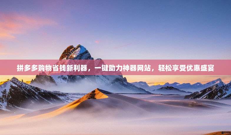 拼多多购物省钱新利器,一键助力神器网站,轻松享受优惠盛宴-第1张图片-拼多多助力 拼多多购物省钱新利器,一键助力神器网站,轻松享受优惠盛宴-第1张图片-拼多多助力
