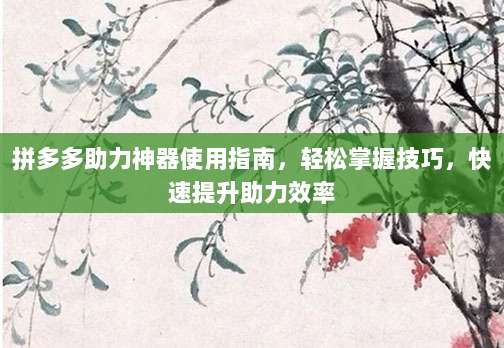拼多多助力神器使用指南，轻松掌握技巧，快速提升助力效率-第1张图片-拼多多助力