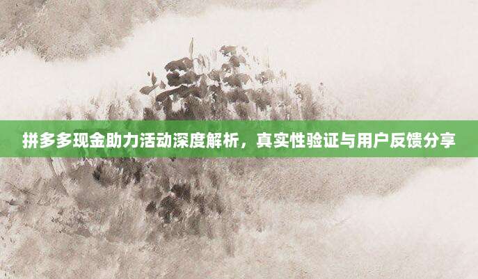拼多多现金助力活动深度解析,真实性验证与用户反馈分享-第1张图片-拼多多助力 拼多多现金助力活动深度解析,真实性验证与用户反馈分享-第1张图片-拼多多助力
