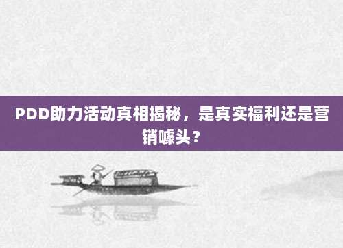 PDD助力活动真相揭秘,是真实福利还是营销噱头?-第1张图片-拼多多助力 PDD助力活动真相揭秘,是真实福利还是营销噱头?-第1张图片-拼多多助力