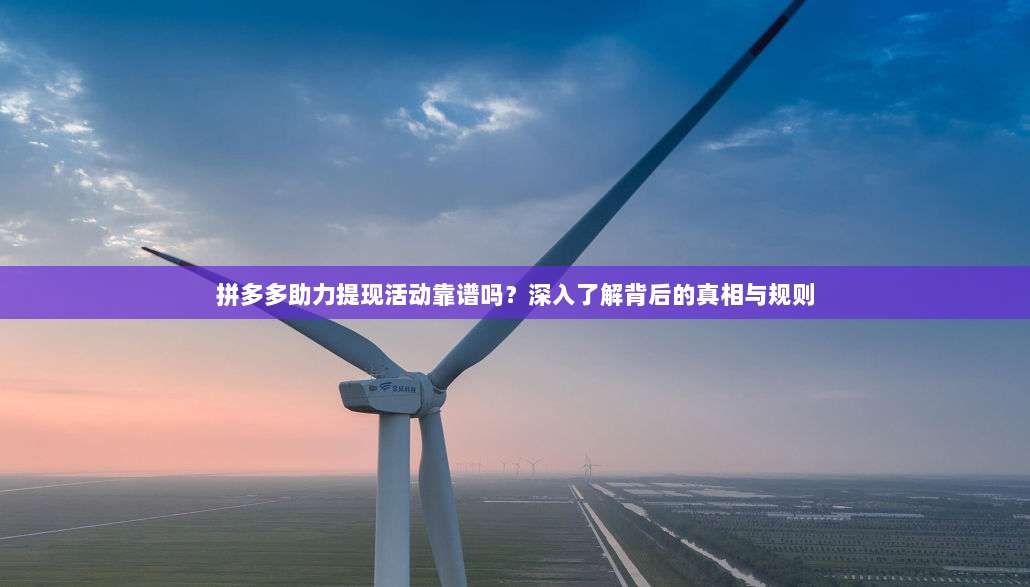 拼多多助力提现活动靠谱吗?深入了解背后的真相与规则-第1张图片-拼多多助力 拼多多助力提现活动靠谱吗?深入了解背后的真相与规则-第1张图片-拼多多助力