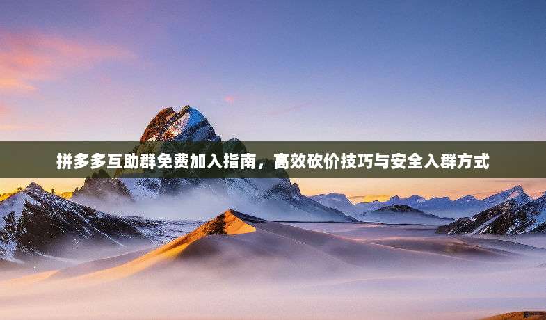 拼多多互助群免费加入指南,高效砍价技巧与安全入群方式-第1张图片-拼多多助力 拼多多互助群免费加入指南,高效砍价技巧与安全入群方式-第1张图片-拼多多助力