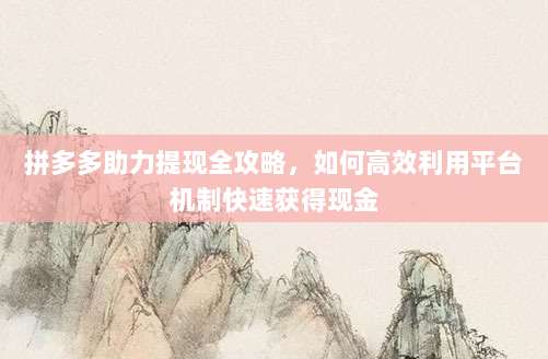 拼多多助力提现全攻略，如何高效利用平台机制快速获得现金-第1张图片-拼多多助力