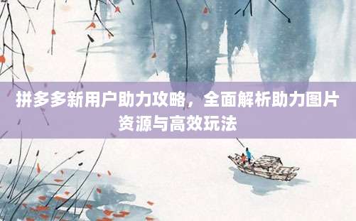 拼多多新用户助力攻略,全面解析助力图片资源与高效玩法-第1张图片-拼多多助力 拼多多新用户助力攻略,全面解析助力图片资源与高效玩法-第1张图片-拼多多助力