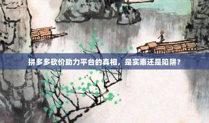 拼多多砍价助力平台的真相,是实惠还是陷阱?-第1张图片-拼多多助力 拼多多砍价助力平台的真相,是实惠还是陷阱?-第1张图片-拼多多助力