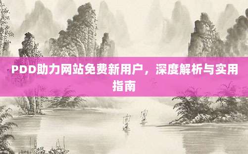 PDD助力网站免费新用户,深度解析与实用指南-第1张图片-拼多多助力 PDD助力网站免费新用户,深度解析与实用指南-第1张图片-拼多多助力