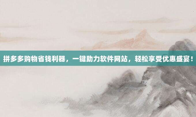拼多多购物省钱利器,一键助力软件网站,轻松享受优惠盛宴!-第1张图片-拼多多助力 拼多多购物省钱利器,一键助力软件网站,轻松享受优惠盛宴!-第1张图片-拼多多助力