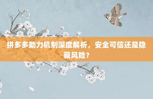 拼多多助力机制深度解析,安全可信还是隐藏风险?-第1张图片-拼多多助力 拼多多助力机制深度解析,安全可信还是隐藏风险?-第1张图片-拼多多助力