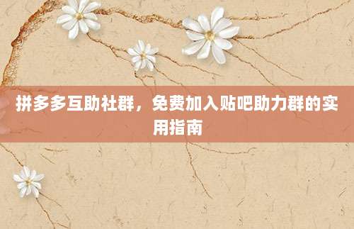 拼多多互助社群，免费加入贴吧助力群的实用指南-第1张图片-拼多多助力