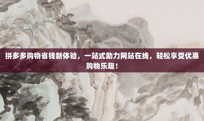 拼多多购物省钱新体验，一站式助力网站在线，轻松享受优惠购物乐趣！-第1张图片-拼多多助力