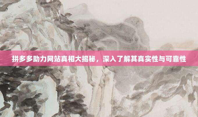 拼多多助力网站真相大揭秘,深入了解其真实性与可靠性-第1张图片-拼多多助力 拼多多助力网站真相大揭秘,深入了解其真实性与可靠性-第1张图片-拼多多助力