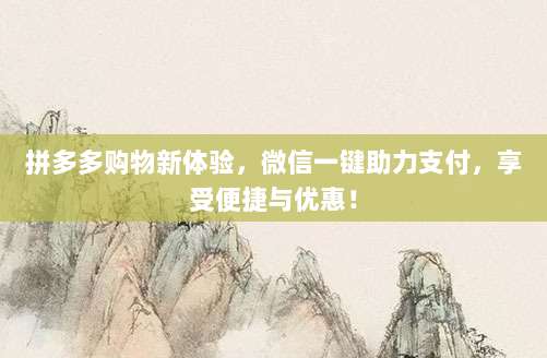 拼多多购物新体验,微信一键助力支付,享受便捷与优惠!-第1张图片-拼多多助力 拼多多购物新体验,微信一键助力支付,享受便捷与优惠!-第1张图片-拼多多助力