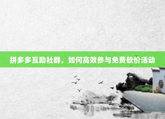 拼多多互助社群,如何高效参与免费砍价活动-第1张图片-拼多多助力 拼多多互助社群,如何高效参与免费砍价活动-第1张图片-拼多多助力