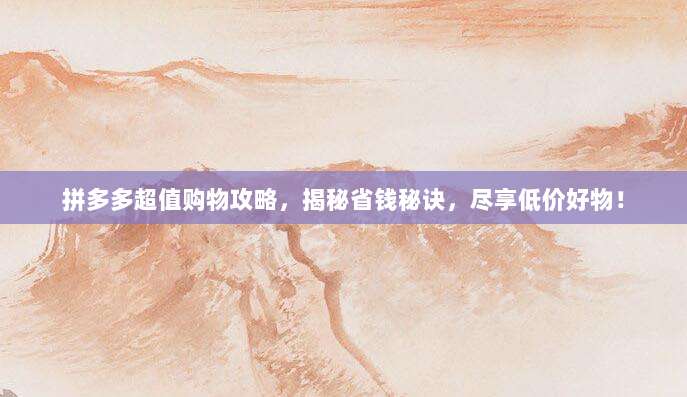 拼多多超值购物攻略,揭秘省钱秘诀,尽享低价好物!-第1张图片-拼多多助力 拼多多超值购物攻略,揭秘省钱秘诀,尽享低价好物!-第1张图片-拼多多助力
