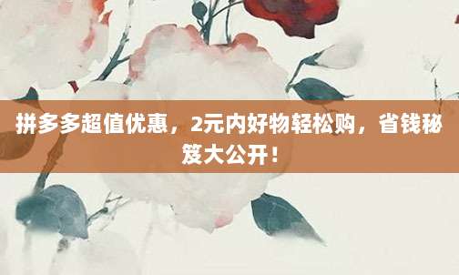 拼多多超值优惠,2元内好物轻松购,省钱秘笈大公开!-第1张图片-拼多多助力 拼多多超值优惠,2元内好物轻松购,省钱秘笈大公开!-第1张图片-拼多多助力