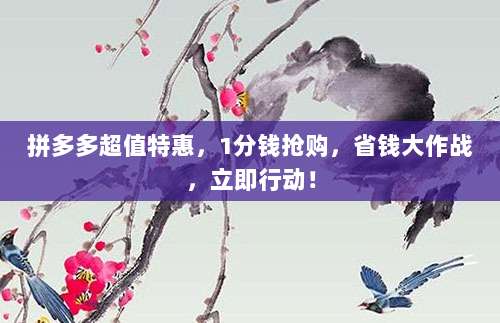 拼多多超值特惠,1分钱抢购,省钱大作战,立即行动!-第1张图片-拼多多助力 拼多多超值特惠,1分钱抢购,省钱大作战,立即行动!-第1张图片-拼多多助力