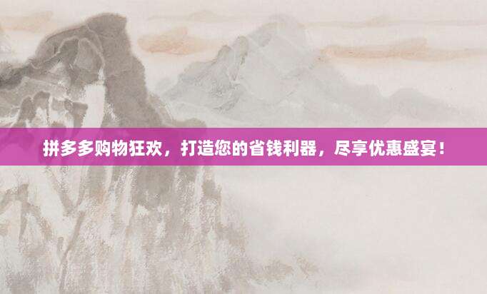 拼多多购物狂欢,打造您的省钱利器,尽享优惠盛宴!-第1张图片-拼多多助力 拼多多购物狂欢,打造您的省钱利器,尽享优惠盛宴!-第1张图片-拼多多助力