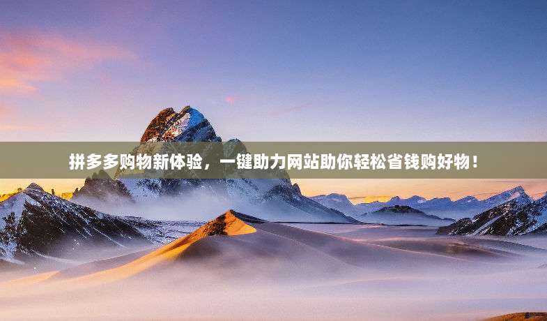 拼多多购物新体验,一键助力网站助你轻松省钱购好物!-第1张图片-拼多多助力 拼多多购物新体验,一键助力网站助你轻松省钱购好物!-第1张图片-拼多多助力