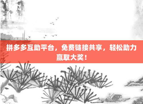 拼多多互助平台,免费链接共享,轻松助力赢取大奖!-第1张图片-拼多多助力 拼多多互助平台,免费链接共享,轻松助力赢取大奖!-第1张图片-拼多多助力