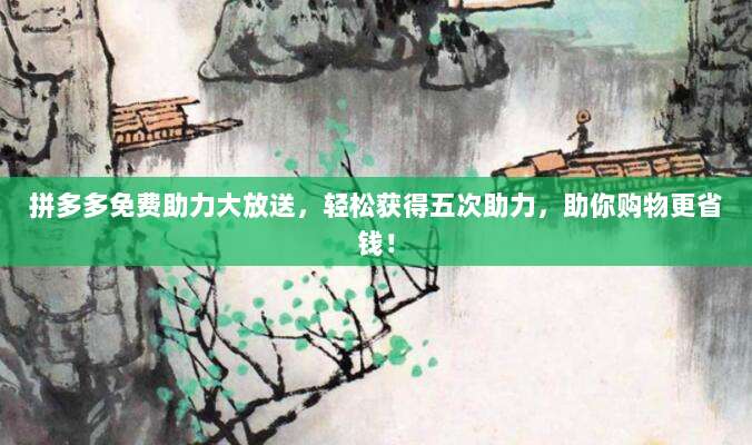 拼多多免费助力大放送,轻松获得五次助力,助你购物更省钱!-第1张图片-拼多多助力 拼多多免费助力大放送,轻松获得五次助力,助你购物更省钱!-第1张图片-拼多多助力