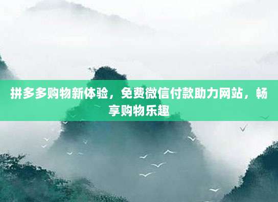 拼多多购物新体验,免费微信付款助力网站,畅享购物乐趣-第1张图片-拼多多助力 拼多多购物新体验,免费微信付款助力网站,畅享购物乐趣-第1张图片-拼多多助力