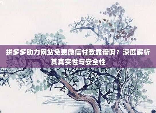 拼多多助力网站免费微信付款靠谱吗?深度解析其真实性与安全性-第1张图片-拼多多助力 拼多多助力网站免费微信付款靠谱吗?深度解析其真实性与安全性-第1张图片-拼多多助力