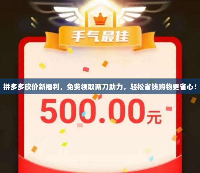拼多多砍价新福利,免费领取两刀助力,轻松省钱购物更省心!-第1张图片-拼多多助力 拼多多砍价新福利,免费领取两刀助力,轻松省钱购物更省心!-第1张图片-拼多多助力