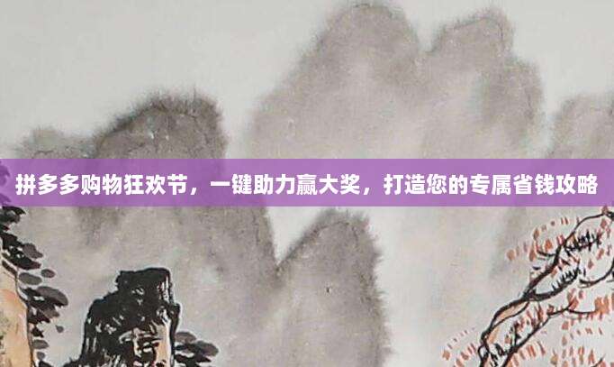 拼多多购物狂欢节,一键助力赢大奖,打造您的专属省钱攻略-第1张图片-拼多多助力 拼多多购物狂欢节,一键助力赢大奖,打造您的专属省钱攻略-第1张图片-拼多多助力