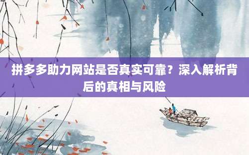 拼多多助力网站是否真实可靠?深入解析背后的真相与风险-第1张图片-拼多多助力 拼多多助力网站是否真实可靠?深入解析背后的真相与风险-第1张图片-拼多多助力