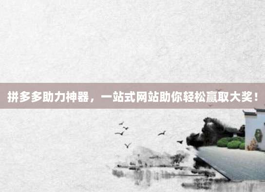 拼多多助力神器，一站式网站助你轻松赢取大奖！-第1张图片-拼多多助力