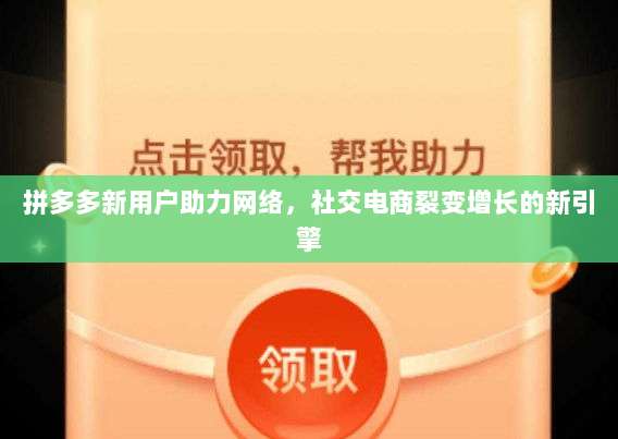 拼多多新用户助力网络,社交电商裂变增长的新引擎-第1张图片-拼多多助力 拼多多新用户助力网络,社交电商裂变增长的新引擎-第1张图片-拼多多助力
