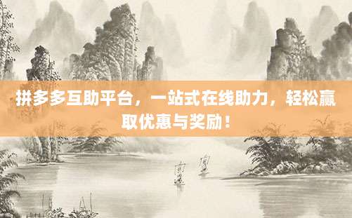 拼多多互助平台，一站式在线助力，轻松赢取优惠与奖励！-第1张图片-拼多多助力