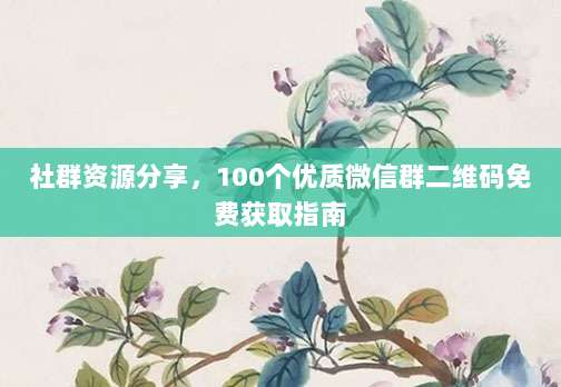 社群资源分享,100个优质微信群二维码免费获取指南-第1张图片-拼多多助力 社群资源分享,100个优质微信群二维码免费获取指南-第1张图片-拼多多助力