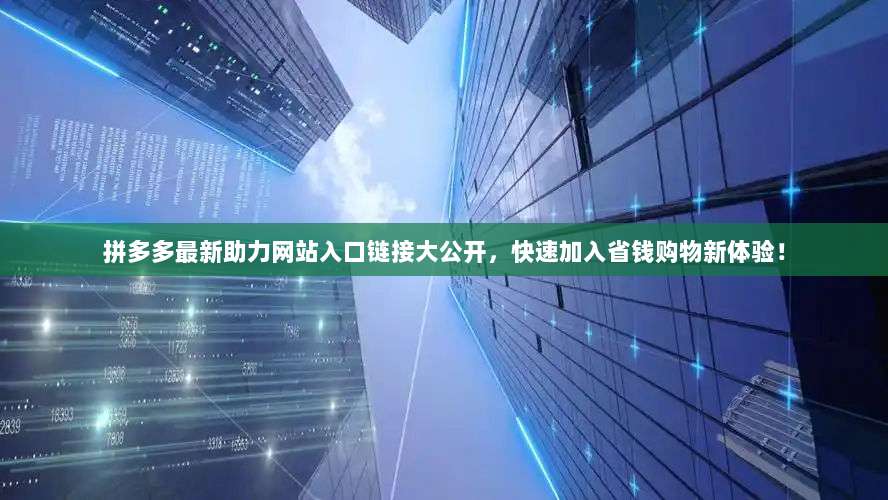 拼多多最新助力网站入口链接大公开,快速加入省钱购物新体验!-第1张图片-拼多多助力 拼多多最新助力网站入口链接大公开,快速加入省钱购物新体验!-第1张图片-拼多多助力