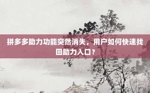 拼多多助力功能突然消失，用户如何快速找回助力入口？-第1张图片-拼多多助力