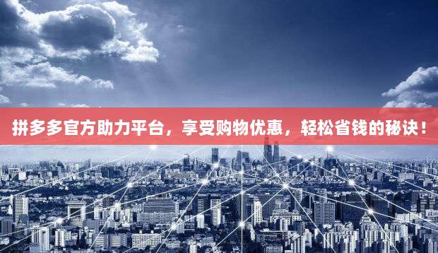 拼多多官方助力平台,享受购物优惠,轻松省钱的秘诀!-第1张图片-拼多多助力 拼多多官方助力平台,享受购物优惠,轻松省钱的秘诀!-第1张图片-拼多多助力