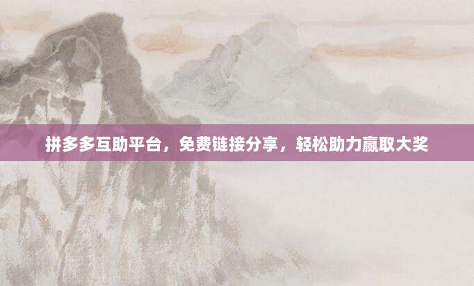 拼多多互助平台,免费链接分享,轻松助力赢取大奖-第1张图片-拼多多助力 拼多多互助平台,免费链接分享,轻松助力赢取大奖-第1张图片-拼多多助力