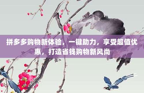 拼多多购物新体验，一键助力，享受超值优惠，打造省钱购物新风尚-第1张图片-拼多多助力