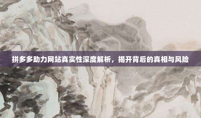 拼多多助力网站真实性深度解析,揭开背后的真相与风险-第1张图片-拼多多助力 拼多多助力网站真实性深度解析,揭开背后的真相与风险-第1张图片-拼多多助力