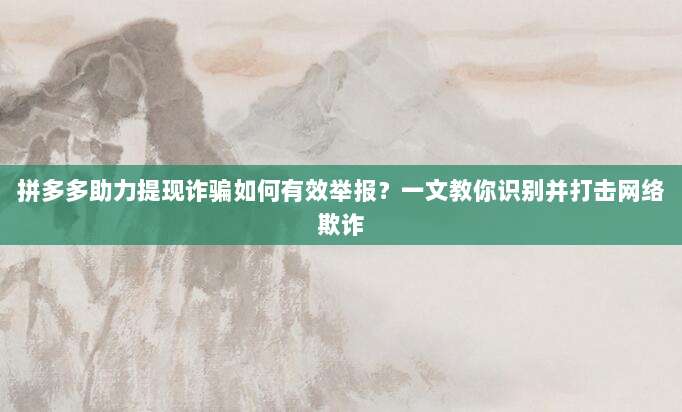 拼多多助力提现诈骗如何有效举报?一文教你识别并打击网络欺诈-第1张图片-拼多多助力 拼多多助力提现诈骗如何有效举报?一文教你识别并打击网络欺诈-第1张图片-拼多多助力