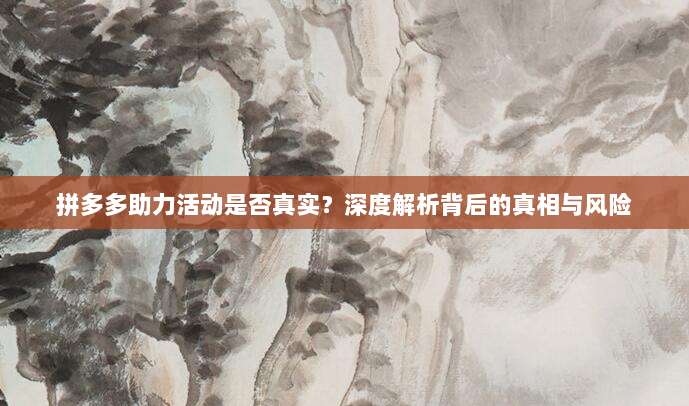 拼多多助力活动是否真实?深度解析背后的真相与风险-第1张图片-拼多多助力 拼多多助力活动是否真实?深度解析背后的真相与风险-第1张图片-拼多多助力