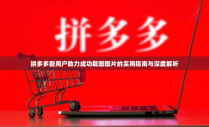 拼多多新用户助力成功截图图片的实用指南与深度解析-第1张图片-拼多多助力 拼多多新用户助力成功截图图片的实用指南与深度解析-第1张图片-拼多多助力
