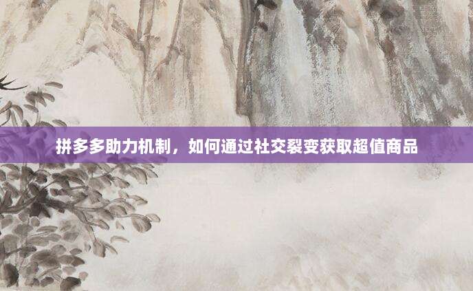 拼多多助力机制,如何通过社交裂变获取超值商品-第1张图片-拼多多助力 拼多多助力机制,如何通过社交裂变获取超值商品-第1张图片-拼多多助力