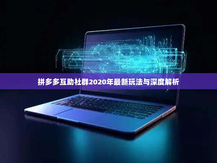 拼多多互助社群2020年最新玩法与深度解析-第1张图片-拼多多助力 拼多多互助社群2020年最新玩法与深度解析-第1张图片-拼多多助力