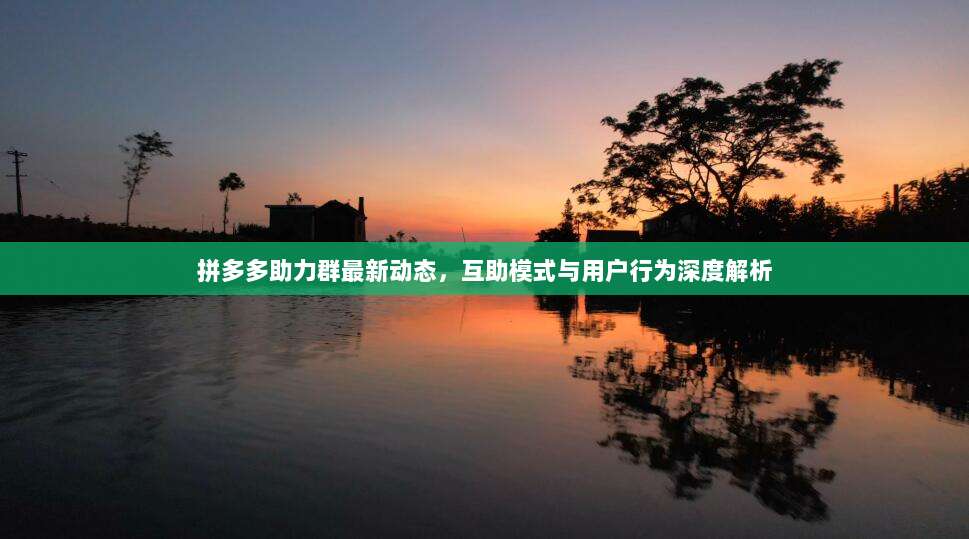 拼多多助力群最新动态,互助模式与用户行为深度解析-第1张图片-拼多多助力 拼多多助力群最新动态,互助模式与用户行为深度解析-第1张图片-拼多多助力